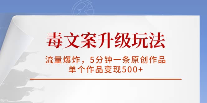 毒文案升级玩法，流量爆炸，5分钟一条原创作品，单个作品变现500+-千寻创业网