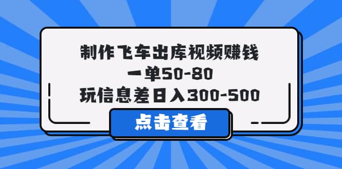 制作飞车出库视频赚钱，一单50-80，玩信息差日入300-500-千寻创业网