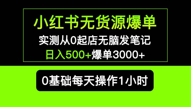 小红书无货源爆单 实测从0起店无脑发笔记爆单3000+长期项目可多店-千寻创业网