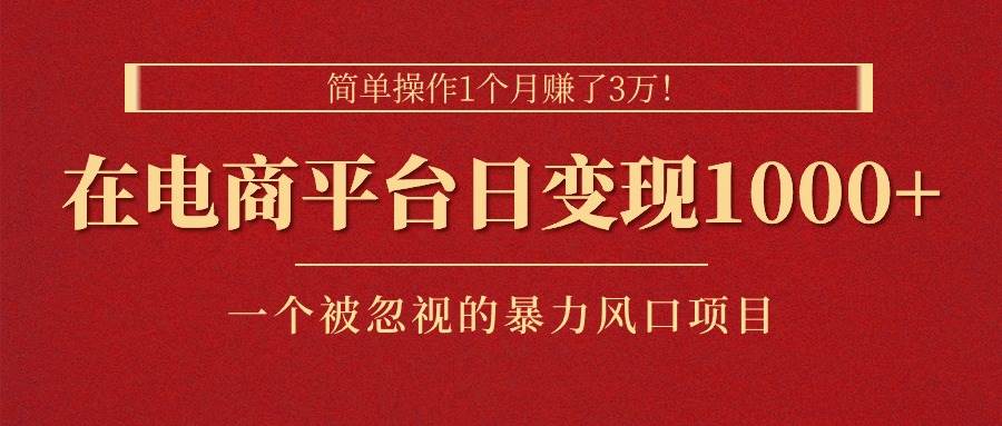 （11160期）简单操作1个月赚了3万！在电商平台日变现1000+！一个被忽视的暴力风口…-千寻创业网