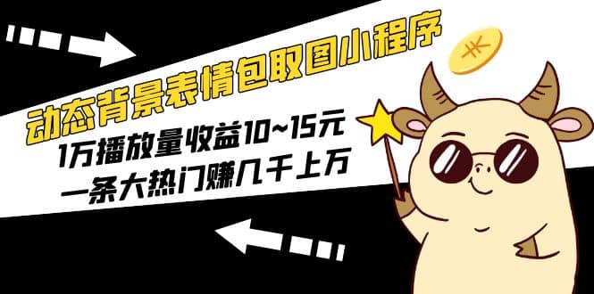 动态背景表情包取图小程序，1万播放量收益10~15元-千寻创业网