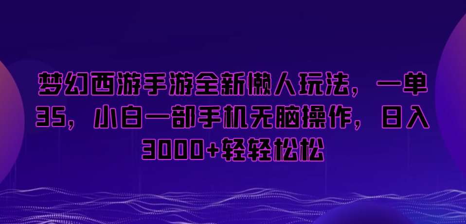 梦幻西游手游全新懒人玩法，一单35，小白一部手机无脑操作，日入3000+轻轻松松【揭秘】-千寻创业网