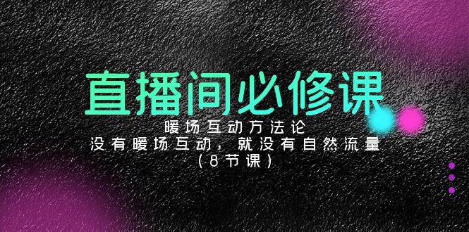 （9209期）直播间必修课：暖场互动方法论，没有暖场互动，就没有自然流量（8节课）-千寻创业网
