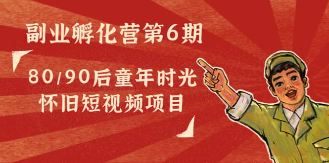 副业孵化营第6期：80/90后童年时光怀旧短视频项目-千寻创业网