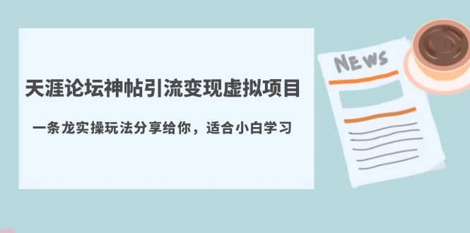 天涯论坛神帖引流变现虚拟项目，一条龙实操玩法分享给你（教程+资源）-千寻创业网