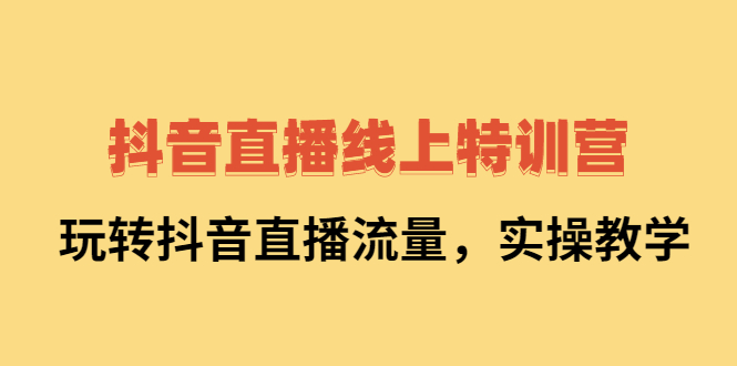 抖音直播线上特训营：玩转抖音直播流量，实操教学-千寻创业网