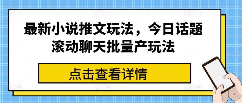 最新小说推文玩法，今日话题滚动聊天批量产玩法-千寻创业网