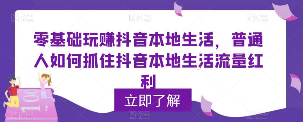 0基础玩赚抖音同城本地生活，普通人如何抓住抖音本地生活流量红利-千寻创业网