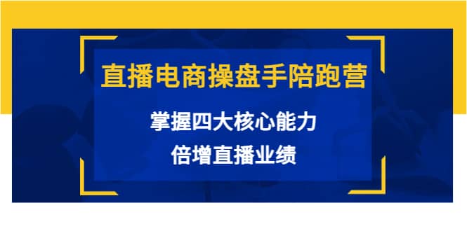 直播电商操盘手陪跑营：掌握四大核心能力，倍增直播业绩（价值980）-千寻创业网