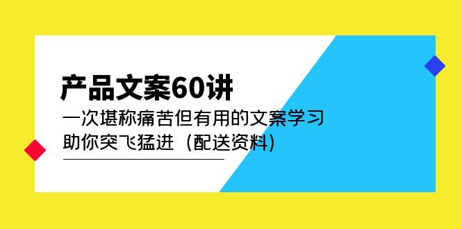 产品文案60讲：一次堪称痛苦但有用的文案学习 助你突飞猛进（配送资料）-千寻创业网