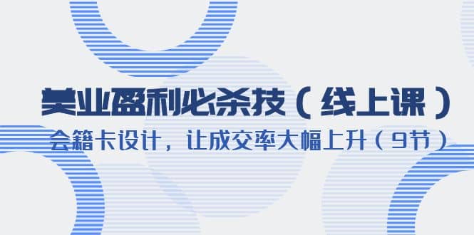 美业盈利·必杀技（线上课）-会籍卡设计，让成交率大幅上升（9节）-千寻创业网