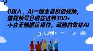 0投入，AI一键生成原创视频，撸视频号日收益达到300+小白无脑搬运操作，动脑的教给AI【揭秘】-千寻创业网