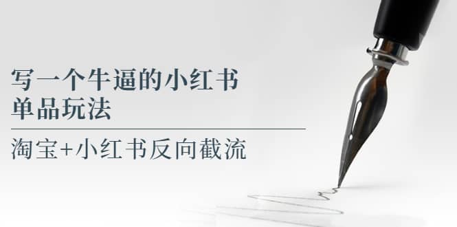 写一个牛逼的小红书单品玩法，淘宝+小红书反向截流！【某公众号付费文章】-千寻创业网