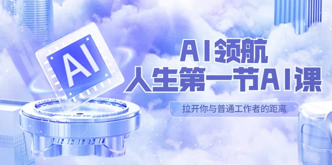 AI-领航-人生第一节-AI课，30位AI领域极客 汇集1000小时Al心得（保姆级）-千寻创业网