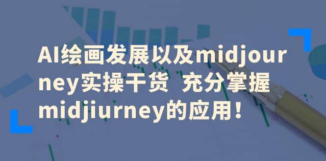 AI绘画发展以及midjourney实操干货 充分掌握midjiurney的应用-千寻创业网