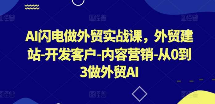 AI闪电做外贸实战课，​外贸建站-开发客户-内容营销-从0到3做外贸AI-千寻创业网