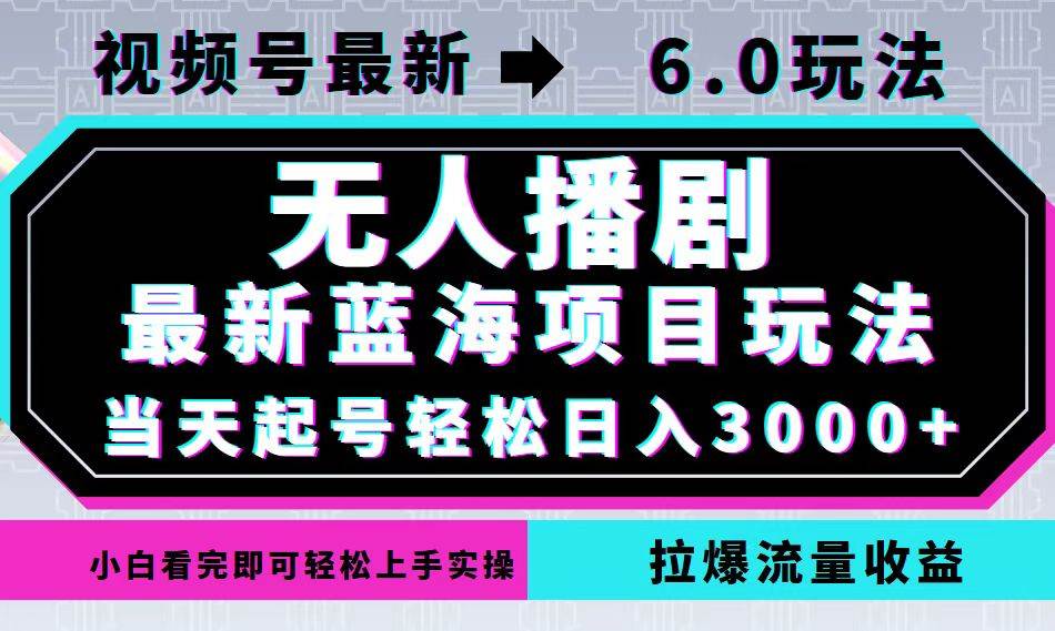 （12737期）视频号最新6.0玩法，无人播剧，轻松日入3000+，最新蓝海项目，拉爆流量…-千寻创业网