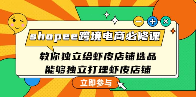 shopee跨境电商必修课：教你独立给虾皮店铺选品，能够独立打理虾皮店铺-千寻创业网