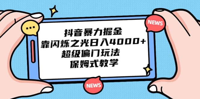 抖音暴力掘金，靠闪烁之光日入4000+，超级偏门玩法 保姆式教学-千寻创业网