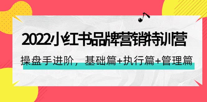 2022小红书品牌营销特训营：操盘手进阶，基础篇+执行篇+管理篇（42节）-千寻创业网