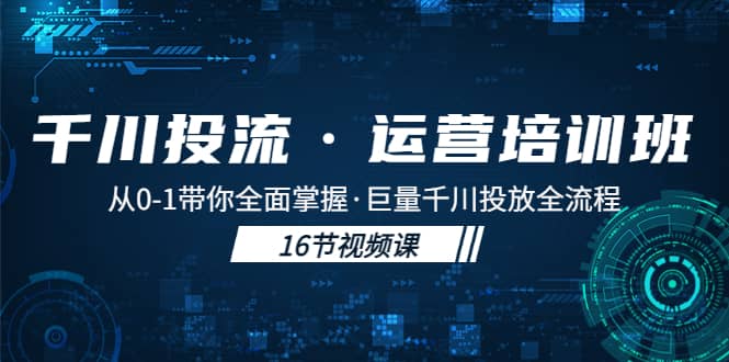 千川投流·运营培训班：从0-1带你全面掌握·巨量千川投放全流程-千寻创业网