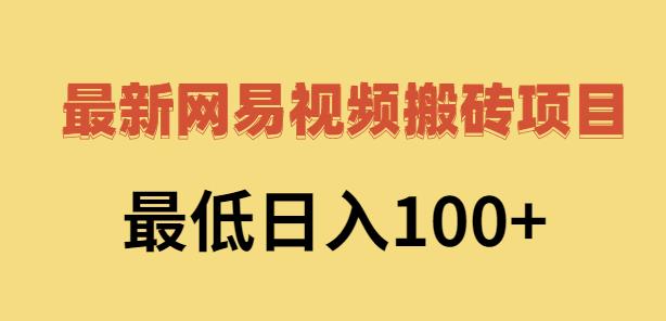 2022网易视频搬砖赚钱，日收益120（视频教程+文档）-千寻创业网