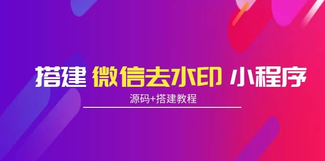 搭建微信去水印小程序 带流量主【源码+搭建教程】-千寻创业网