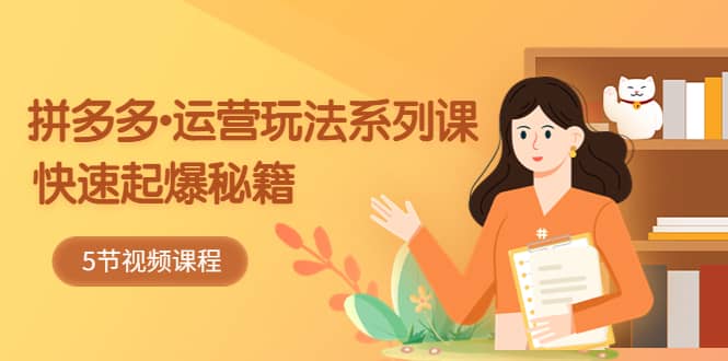 2023拼多多-运营玩法系列课：快速起爆秘籍（5节视频课）-千寻创业网