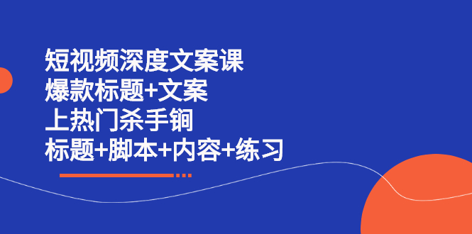 短视频深度文案课 爆款标题+文案 上热门杀手锏（标题+脚本+内容+练习）-千寻创业网