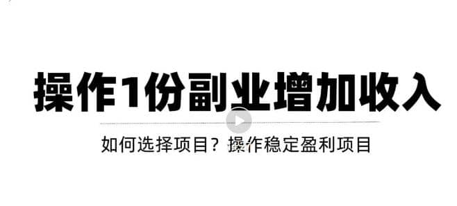 新手如何通过操作副业增加收入，从项目选择到玩法分享！【视频教程】-千寻创业网