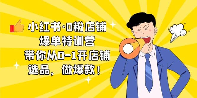 小红书·0粉店铺爆单特训营 带你从0-1开店铺，选品，做爆款（课程+工具包）-千寻创业网