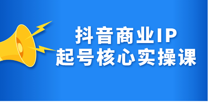 抖音商业IP起号核心实操课，带你玩转算法，流量，内容，架构，变现-千寻创业网
