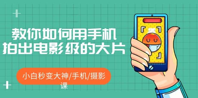 教你如何用手机拍出电影级的大片，小白秒变大神/手机/摄影课-千寻创业网