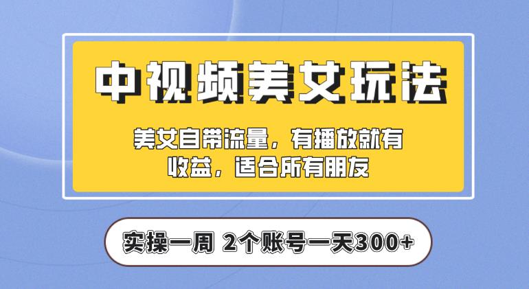 【中视频美女号】实操一天300+，项目拆解，保姆级教程助力你快速成单【揭秘】-千寻创业网