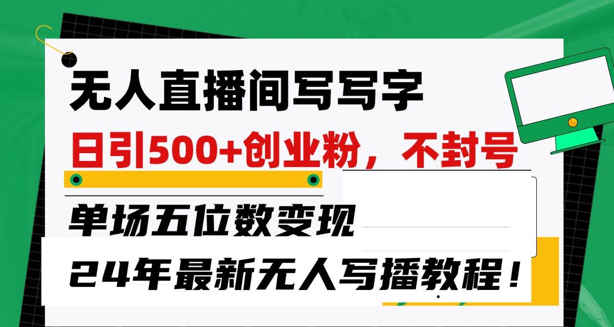 无人直播间写字日引500+创业粉，单场五位数变现，24年最新无人写播不封号教程！-千寻创业网