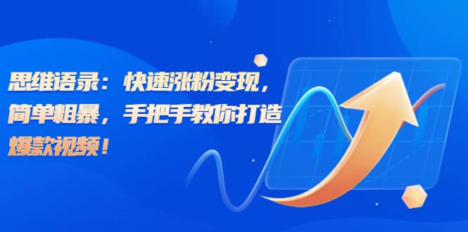 思维语录：快速涨粉变现，简单粗暴，手把手教你打造爆款视频-千寻创业网