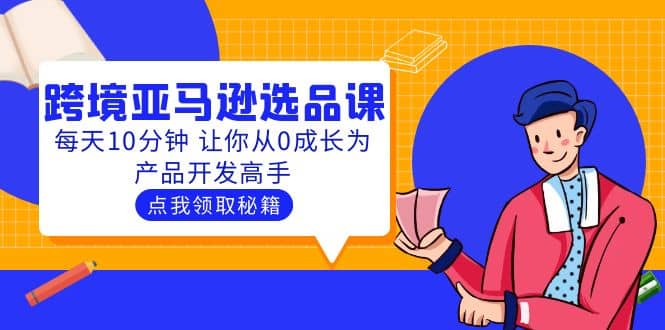 聪明人都在学的跨境亚马逊选品课：每天10分钟 让你从0成长为产品开发高手-千寻创业网