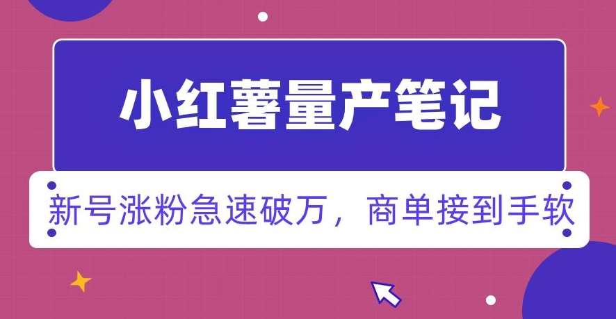 小红书量产笔记，一分种一条笔记，新号涨粉急速破万，新黑马赛道，商单接到手软【揭秘】-千寻创业网