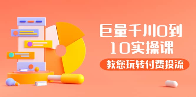 某收费培训：巨量千川两天实操课：教您玩玩转付费投流-千寻创业网