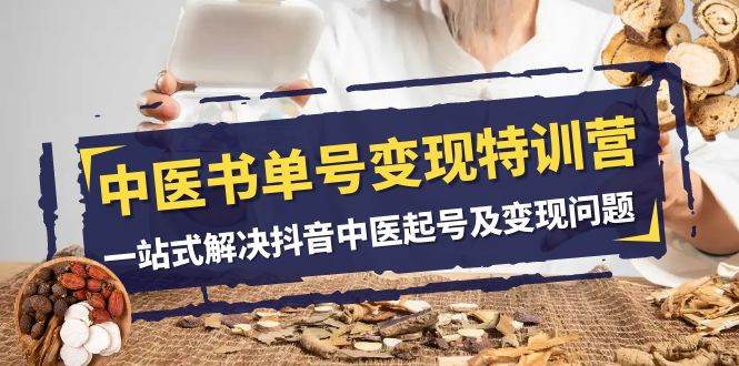 （7926期）中医-书单号变现特训营，一站式解决抖音中医起号及变现问题（14节课）-千寻创业网