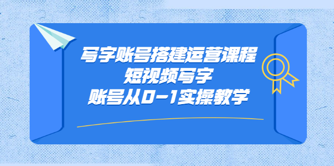 写字账号搭建运营课程，短视频写字账号从0-1实操教学-千寻创业网