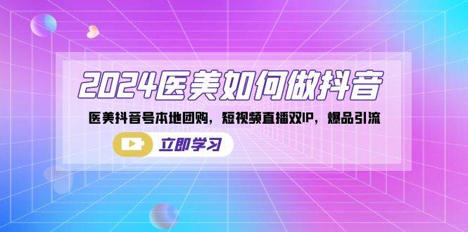 2024医美如何做抖音，医美抖音号本地团购，短视频直播双IP，爆品引流-千寻创业网
