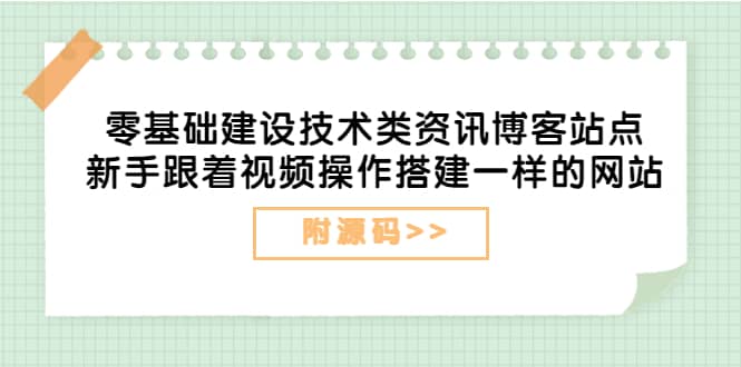 零基础建设技术类资讯博客站点：新手跟着视频操作搭建一样的网站（附源码）-千寻创业网