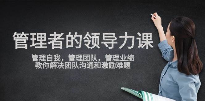 管理者领导力课，管理自我，管理团队，管理业绩，教你解决团队沟通和激励难题-千寻创业网