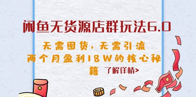 闲鱼无货源店群玩法6.0，无需囤货，无需引流，两个月盈利18W的核心秘籍-千寻创业网
