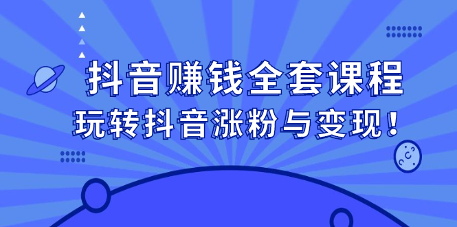 抖音赚钱全套课程，玩转抖音涨粉与变现-千寻创业网