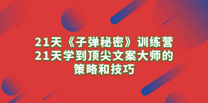 （10210期）21天《子弹秘密》训练营，21天学到顶尖文案大师的策略和技巧-千寻创业网