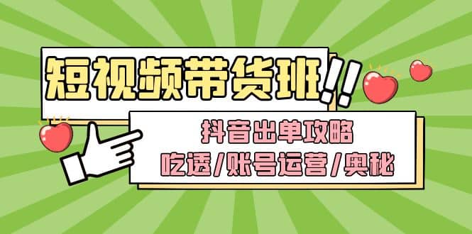 短视频带货内训营：抖音出单攻略，吃透/账号运营/奥秘，轻松带货-千寻创业网