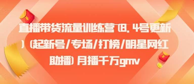直播带货流量训练营(8.4号更新)(起新号/专场/打榜/明星网红助播)月播千万gmv-千寻创业网