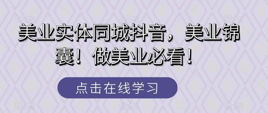美业实体同城抖音，美业锦囊！做美业必看！-千寻创业网